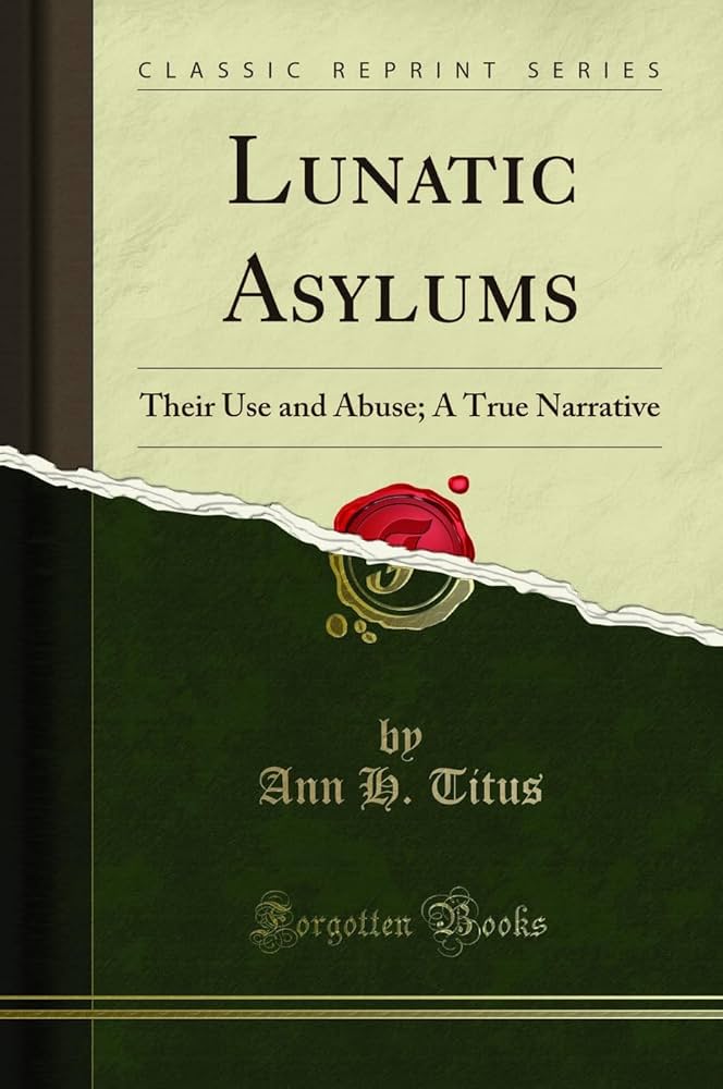 Cover page of Ann H. Titus's "Lunatic Asylums. Their Use and Abuse. A True Narrative.". 